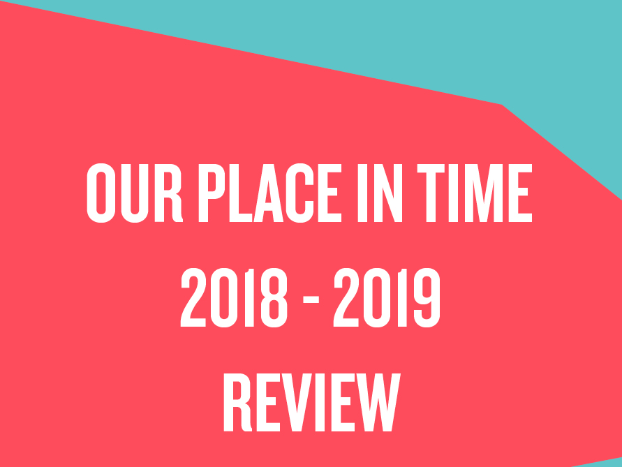 OUR PLACE IN TIME REVIEW 2018-2019